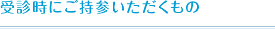 受診時にご持参いただくもの