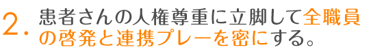 2.患者さんの人権尊重に立脚して全職員の啓発と連携プレーを密にする。