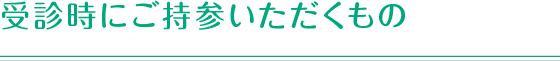 受診時にご持参いただくもの